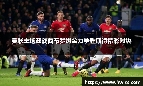 曼联主场迎战西布罗姆全力争胜期待精彩对决