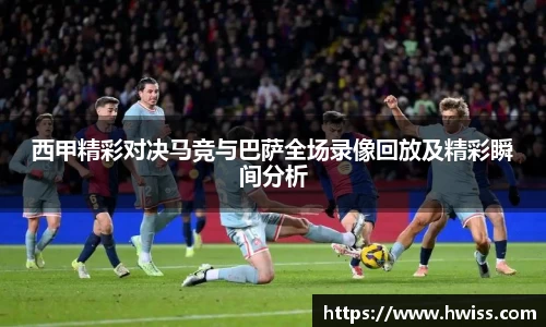 西甲精彩对决马竞与巴萨全场录像回放及精彩瞬间分析